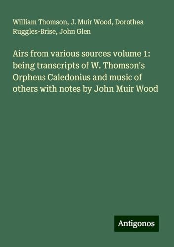 Airs from various sources volume 1: being transcripts of W. Thomson's Orpheus Caledonius and music of others with notes by John Muir Wood Airs from various sources volume 1: being transcripts of W. Thomson's Orpheus Caledonius and music of others with notes by John Muir Wood von Antigonos Verlag