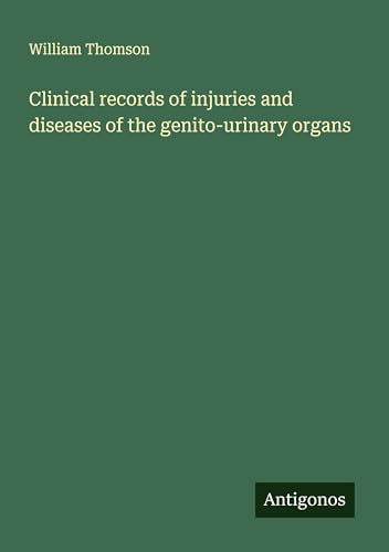 Clinical records of injuries and diseases of the genito-urinary organs Clinical records of injuries and diseases of the genito-urinary organs von Antigonos Verlag