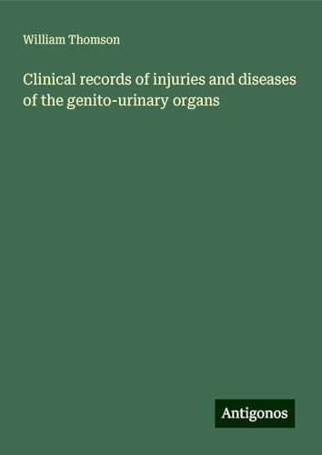 Clinical records of injuries and diseases of the genito-urinary organs Clinical records of injuries and diseases of the genito-urinary organs von Antigonos Verlag