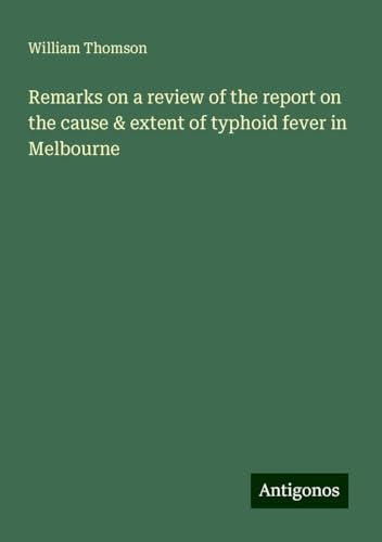 Remarks on a review of the report on the cause & extent of typhoid fever in Melbourne Remarks on a review of the report on the cause & extent of typhoid fever in Melbourne von Antigonos Verlag