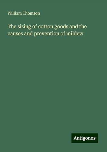 The sizing of cotton goods and the causes and prevention of mildew The sizing of cotton goods and the causes and prevention of mildew