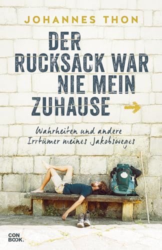 Der Rucksack war nie mein Zuhause: Wahrheiten und andere Irrtümer meines Jakobsweges