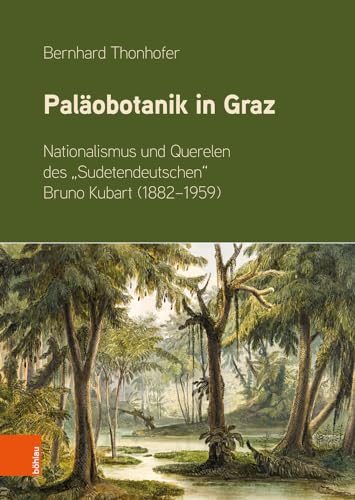 Paläobotanik in Graz: Nationalismus und Querelen des "Sudetendeutschen" Bruno Kubart (1882-1959) von Böhlau Wien