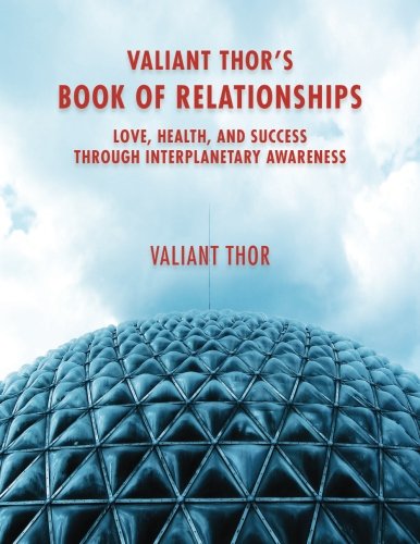 Valiant Thor's Book of Relationships: Love, Health, and Success Through Interplanetary Awareness