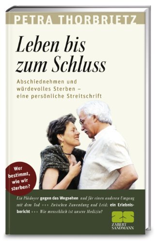 Leben bis zum Schluss: Abschiednehmen und würdevolles Sterben - eine persönliche Streitschrift