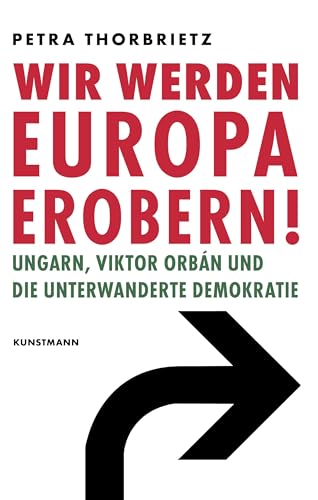 Wir werden Europa erobern!: Ungarn, Viktor Orbán und die unterwanderte Demokratie von Kunstmann, A