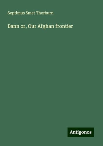 Bann or, Our Afghan frontier von Antigonos Verlag