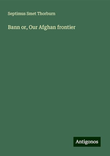 Bann or, Our Afghan frontier von Antigonos Verlag