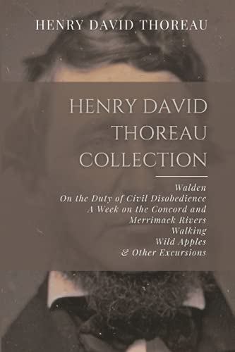 Henry David Thoreau Collection: Walden, On the Duty of Civil Disobedience, A Week on the Concord and Merrimack Rivers, Walking, Wild Apples, & Other Excursions Henry David Thoreau Collection: Walden, On the Duty of Civil Disobedience, A Week on the Concord and Merrimack Rivers, Walking, Wild Apples, & Other Excursions