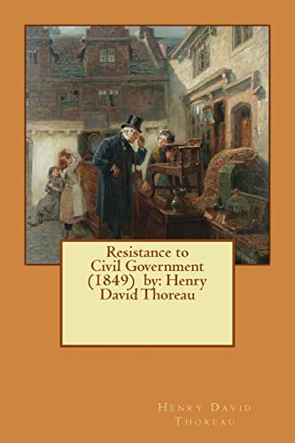 Resistance to Civil Government (1849) by: Henry David Thoreau