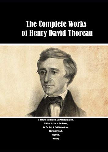 The Complete Works of Henry David Thoreau: A Week On The Concord And Merrimack Rivers, Walden; Or, Life In The Woods , On The Duty Of Civil Disobedience, The Maine Woods, Cape Cod, Walking. The Complete Works of Henry David Thoreau: A Week On The Concord And Merrimack Rivers, Walden; Or, Life In The Woods , On The Duty Of Civil Disobedience, The Maine Woods, Cape Cod, Walking. von Independently published
