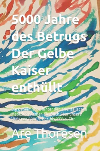 5000 Jahre des Betrugs Der Gelbe Kaiser enthüllt: Die Geheimnisse hinter den orientalischen Medizinsystemen Ein Buch über unsere Welt von 8000 v. Chr. bis 2333 n. Chr 5000 Jahre des Betrugs Der Gelbe Kaiser enthüllt: Die Geheimnisse hinter den orientalischen Medizinsystemen Ein Buch über unsere Welt von 8000 v. Chr. bis 2333 n. Chr