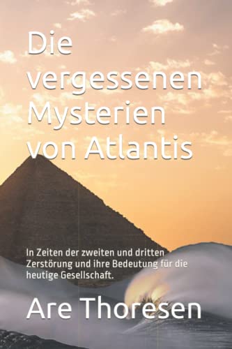 Die vergessenen Mysterien von Atlantis: In Zeiten der zweiten und dritten Zerstörung und ihre Bedeutung für die heutige Gesellschaft. Die vergessenen Mysterien von Atlantis: In Zeiten der zweiten und dritten Zerstörung und ihre Bedeutung für die heutige Gesellschaft.