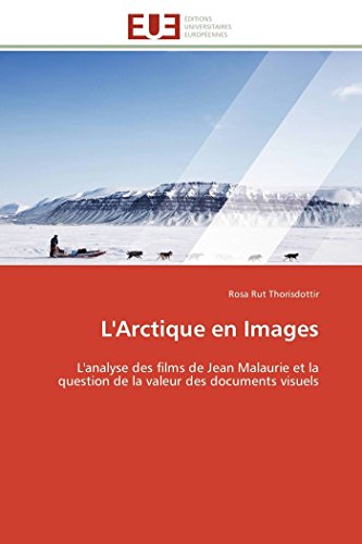 L'Arctique en Images: L'analyse des films de Jean Malaurie et la question de la valeur des documents visuels (Omn.Univ.Europ.) von Omniscriptum