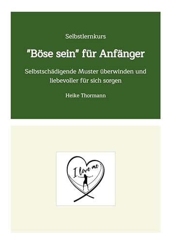 Selbstlernkurs: "Böse sein" für Anfänger: Selbstschädigende Muster überwinden und liebevoller für sich sorgen (Für das (Schreib-)Selbst sorgen: Mit ... Reflexionsübungen richtig gut zu sich sein) von Heike Thormann