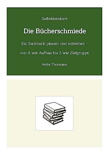 Selbstlernkurs: Die Bücherschmiede: Ein Sachbuch planen und schreiben - von A wie Aufbau bis Z wie Zielgruppe (Das Schreibhandwerk lernen: Bücher und Texte richtig gut schreiben) von Heike Thormann