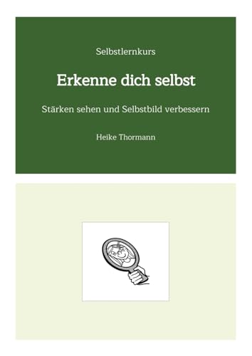 Selbstlernkurs: Erkenne dich selbst: Stärken sehen und Selbstbild verbessern (Für das (Schreib-)Selbst sorgen: Mit Schreibübungen und Reflexionsübungen richtig gut zu sich sein) von Heike Thormann