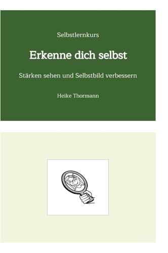 Selbstlernkurs: Erkenne dich selbst: Stärken sehen und Selbstbild verbessern (Für das (Schreib-)Selbst sorgen: Mit Schreibübungen und Reflexionsübungen richtig gut zu sich sein) von Heike Thormann