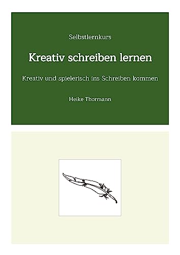 Selbstlernkurs: Kreativ schreiben lernen: Kreativ und spielerisch ins Schreiben kommen (Das Schreibhandwerk lernen: Bücher und Texte richtig gut schreiben) von Heike Thormann