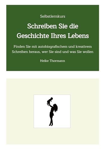 Selbstlernkurs: Schreiben Sie die Geschichte Ihres Lebens: Finden Sie mit autobiografischem und kreativem Schreiben heraus, wer Sie sind und was Sie ... und Reflexionsübungen sein Leben gestalten) von Heike Thormann