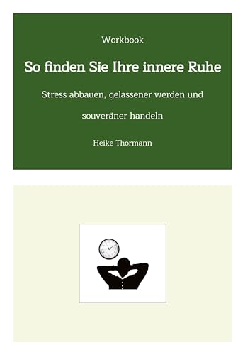 Workbook: So finden Sie Ihre innere Ruhe: Stress abbauen, gelassener werden und souveräner handeln (Für das (Schreib-)Selbst sorgen: Mit Schreibübungen und Reflexionsübungen richtig gut zu sich sein)