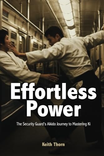 Effortless Power: The Security Guard’s Aikido Journey to Mastering Ki von Independently published