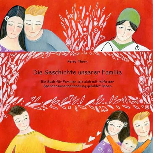 Die Geschichte unserer Familie: Ein Buch für Familien, die sich mit Hilfe der Spendersamenbehandlung gebildet haben - siehe famart.de