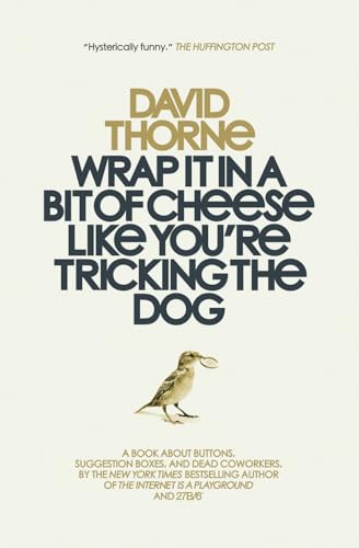 Wrap It In A Bit of Cheese Like You're Tricking The Dog: The fifth collection of essays and emails by New York Times Best Selling author, David Thorne.