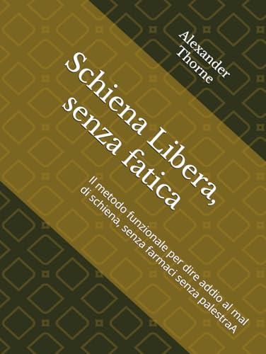 Schiena Libera, senza fatica: Il metodo funzionale per dire addio al mal di schiena, senza farmaci senza palestraA von Independently published