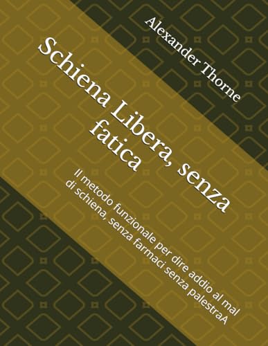 Schiena Libera, senza fatica: Il metodo funzionale per dire addio al mal di schiena, senza farmaci senza palestraA von Independently published