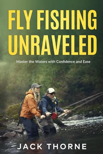 Fly Fishing Unraveled: Master the Waters with Confidence and Ease