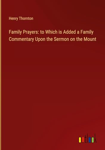 Family Prayers: to Which is Added a Family Commentary Upon the Sermon on the Mount von Outlook Verlag