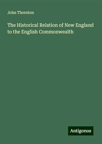 The Historical Relation of New England to the English Commonwealth von Antigonos Verlag