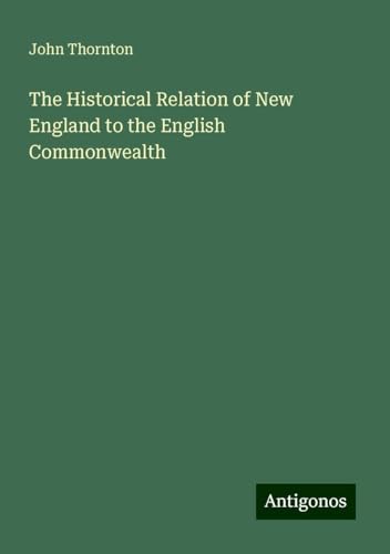 The Historical Relation of New England to the English Commonwealth von Antigonos Verlag