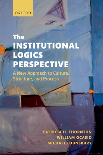 The Institutional Logics Perspective: A New Approach to Culture, Structure and Process von Oxford University Press