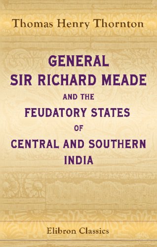 General Sir Richard Meade and the Feudatory States of Central and Southern India: A Record of Forty-three Year's Service as Soldier, Political Officer and Administrator von Adamant Media Corporation