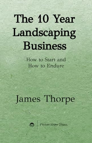 The 10 Year Landscaping Business: How to Start and How to Endure von Friday Night Press