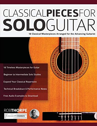 Classical Pieces for Solo Guitar: 18 Classical Masterpieces Arranged for the Advancing Guitarist (Learn how to play classical guitar) von WWW.Fundamental-Changes.com