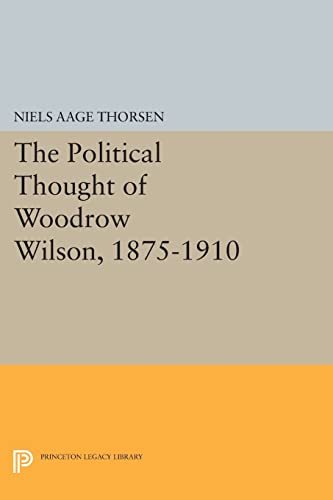 The Political Thought of Woodrow Wilson, 1875-1910: (Princeton Legacy Library)