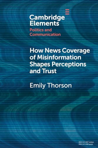 How News Coverage of Misinformation Shapes Perceptions and Trust (Elements in Politics and Communication) von Cambridge University Press