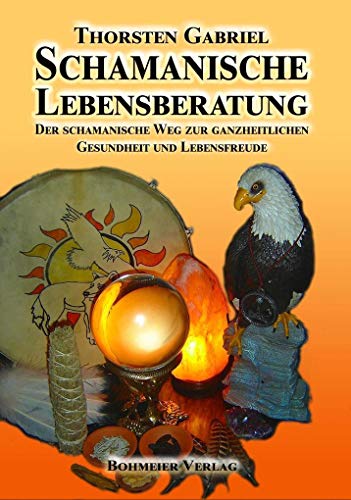 Schamanische Lebensberatung: Der schamanische Weg zur ganzheitlichen Gesundheit und Lebensfreude von Bohmeier, Joh.