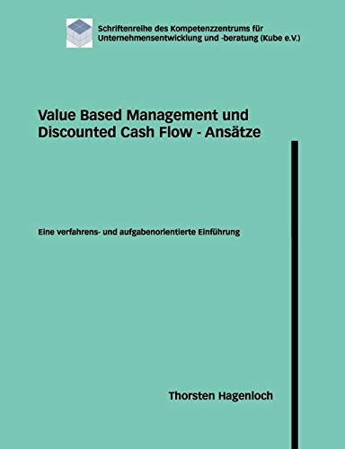 Value Based Management und Discounted Cash Flow - Ansätze: Eine verfahrens- und aufgabenorientierte Einführung (Schriftenreihe des Kompetenzzentrums für Unternehmensentwicklung und -beratung) von Books on Demand GmbH