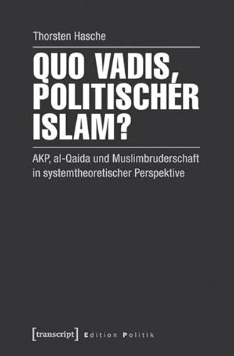 Quo vadis, politischer Islam?: AKP, al-Qaida und Muslimbruderschaft in systemtheoretischer Perspektive (Edition Politik) von transcript Verlag