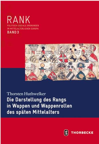 Die Darstellung des Rangs in Wappen und Wappenrollen des späten Mittelalters (RANK. Politisch-soziale Ordnungen im mittelalterlichen Europa, Band 3)