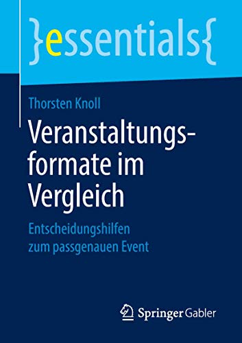 Veranstaltungsformate im Vergleich: Entscheidungshilfen zum passgenauen Event (essentials) von Springer Gabler
