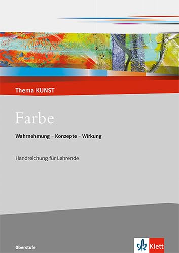 Farbe. Wahrnehmung - Konzepte - Wirkung: Handreichung für Lehrende Klasse 10-13 (Thema KUNST. Oberstufe) von Klett