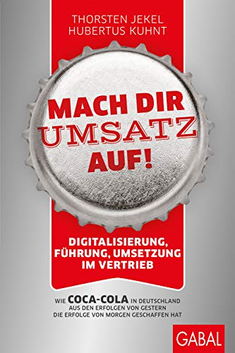 Mach dir Umsatz auf!: Digitalisierung, Führung, Umsetzung im Vertrieb. Wie Coca-Cola in Deutschland aus den Erfolgen von gestern die Erfolge von morgen geschaffen hat (Dein Business) von GABAL Verlag GmbH
