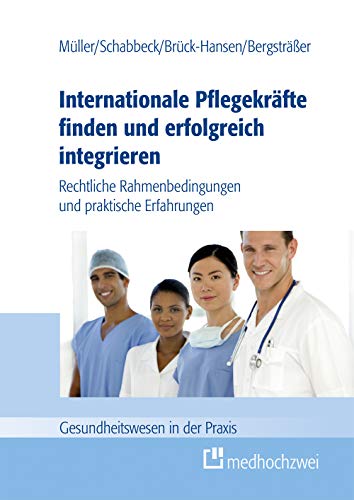Internationale Pflegekräfte finden und erfolgreich integrieren: Rechtliche Rahmenbedingungen und praktische Erfahrungen (Gesundheitswesen in der Praxis) von medhochzwei Verlag