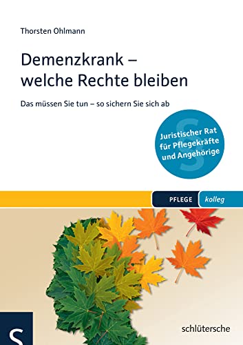 Demenzkrank - welche Rechte bleiben: Das müssen Sie tun - so sichern Sie sich ab (PFLEGE kolleg): Das müssen Sie tun - so sichern Sie sich ab. Juristischer Rat für Pflegekräfte und Angehörige