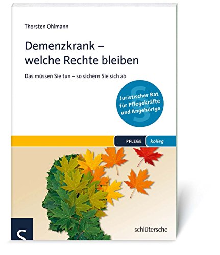 Demenzkrank - welche Rechte bleiben: Das müssen Sie tun - so sichern Sie sich ab (PFLEGE kolleg): Das müssen Sie tun - so sichern Sie sich ab. Juristischer Rat für Pflegekräfte und Angehörige